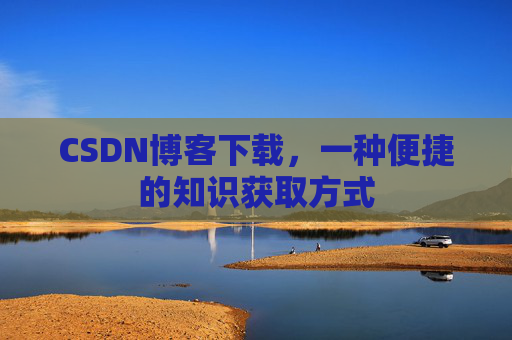 CSDN博客下载，一种便捷的知识获取方式