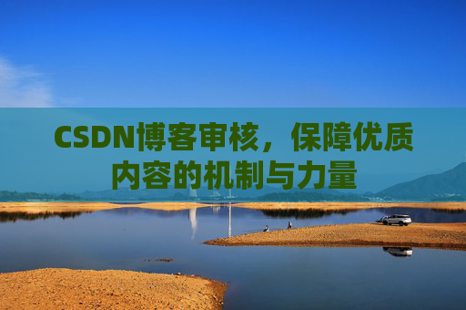 CSDN博客审核，保障优质内容的机制与力量